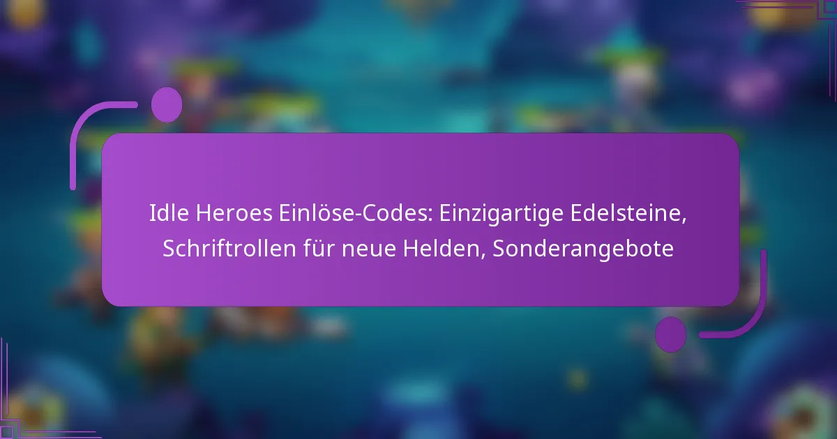 Idle Heroes Einlöse-Codes: Einzigartige Edelsteine, Schriftrollen für neue Helden, Sonderangebote