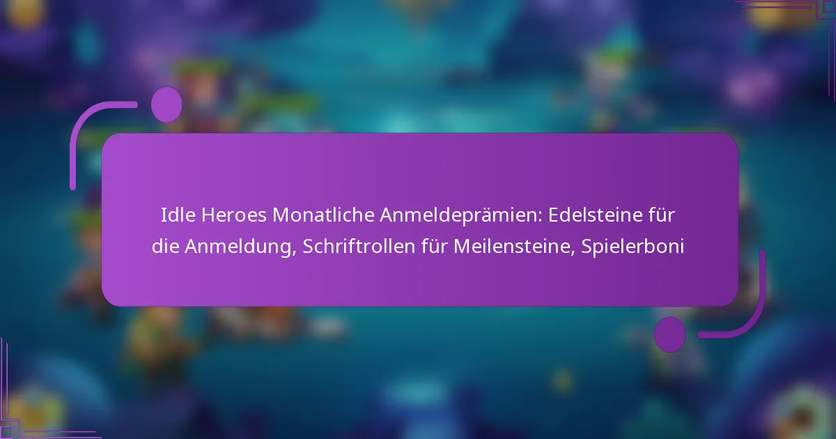 Idle Heroes Monatliche Anmeldeprämien: Edelsteine für die Anmeldung, Schriftrollen für Meilensteine, Spielerboni