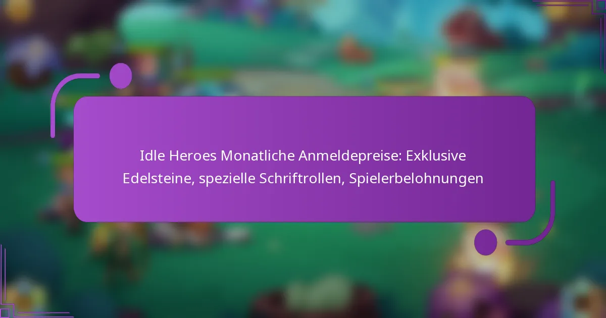 Idle Heroes Monatliche Anmeldepreise: Exklusive Edelsteine, spezielle Schriftrollen, Spielerbelohnungen