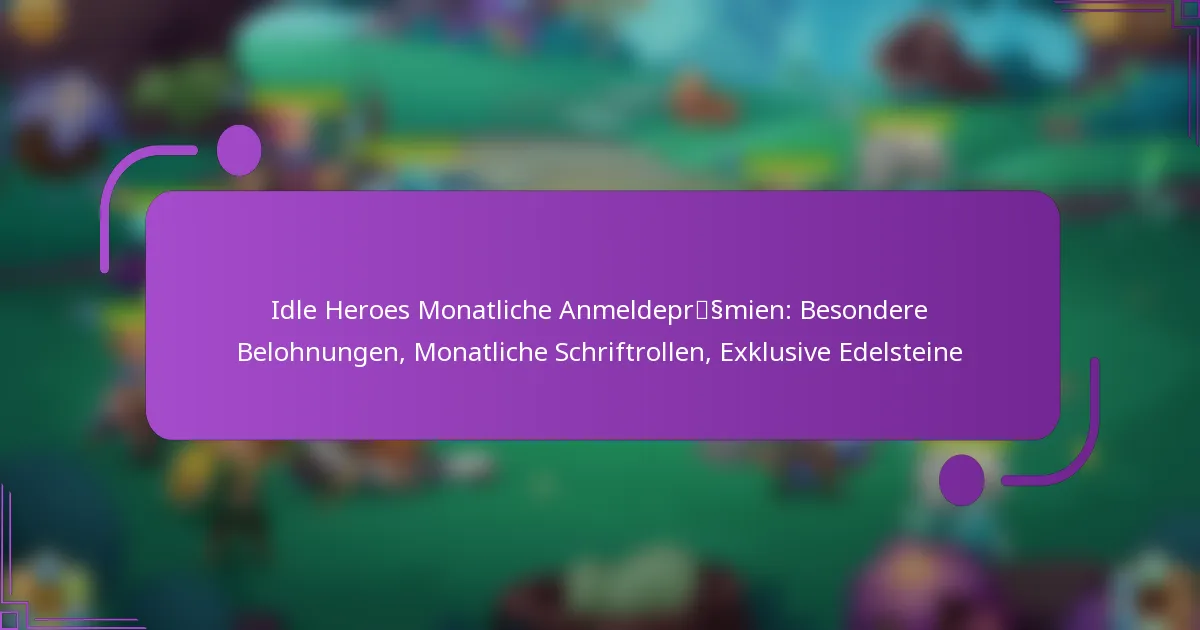 Idle Heroes Monatliche Anmeldeprämien: Besondere Belohnungen, Monatliche Schriftrollen, Exklusive Edelsteine