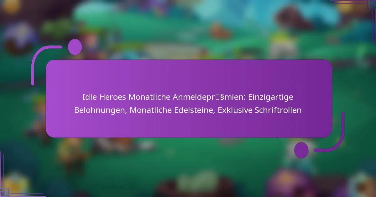 Idle Heroes Monatliche Anmeldeprämien: Einzigartige Belohnungen, Monatliche Edelsteine, Exklusive Schriftrollen