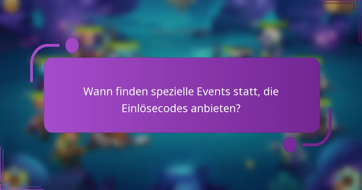 Wann finden spezielle Events statt, die Einlösecodes anbieten?