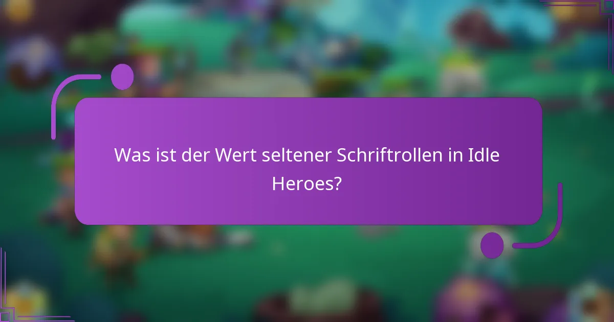 Was ist der Wert seltener Schriftrollen in Idle Heroes?
