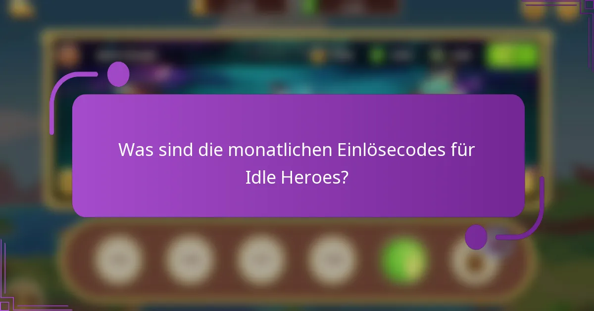 Was sind die monatlichen Einlösecodes für Idle Heroes?