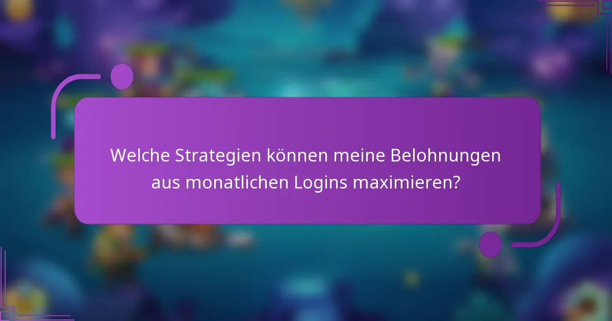 Welche Strategien können meine Belohnungen aus monatlichen Logins maximieren?