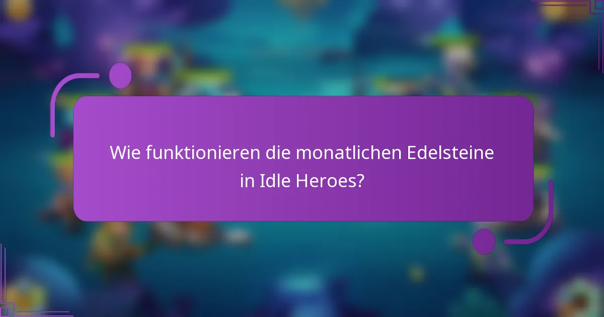 Wie funktionieren die monatlichen Edelsteine in Idle Heroes?